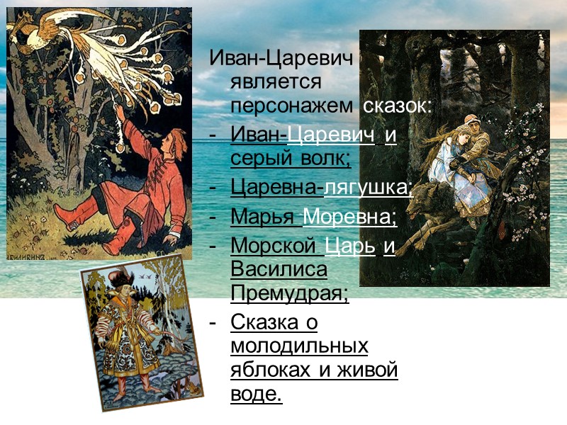 Иван-Царевич является персонажем сказок: Иван-Царевич и серый волк; Царевна-лягушка; Марья Моревна; Морской Царь и